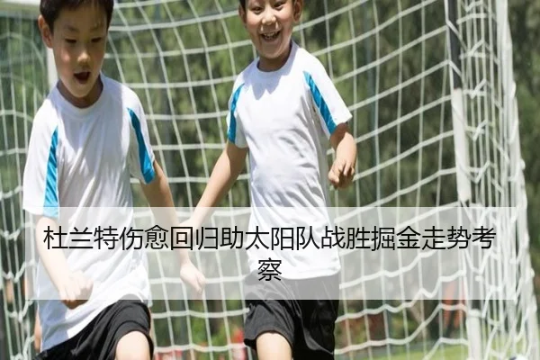 杜兰特伤愈回归助太阳队战胜掘金走势考察